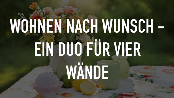 Wohnen nach Wunsch - Ein Duo für vier Wände