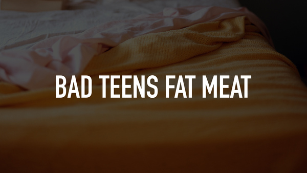 Bad Teens Fat Meat