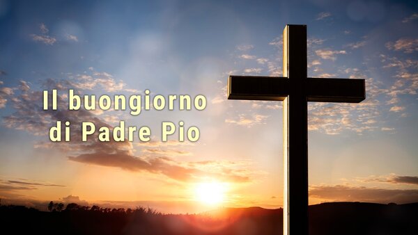 Il buongiorno di Padre Pio