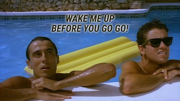 Wake Me Up Before You Go Go!