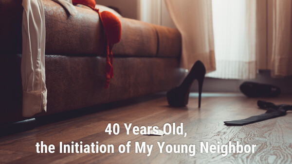 40 Years Old, the Initiation of My Young Neighbor