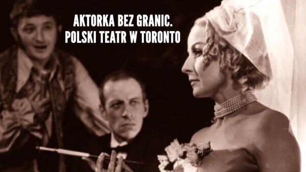 Aktorka bez granic. Polski Teatr w Toronto