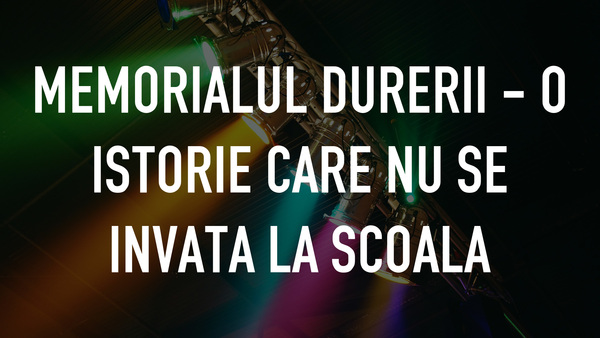 Memorialul Durerii - o istorie care nu se invata la scoala