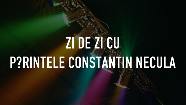 Zi de zi cu părintele Constantin Necula