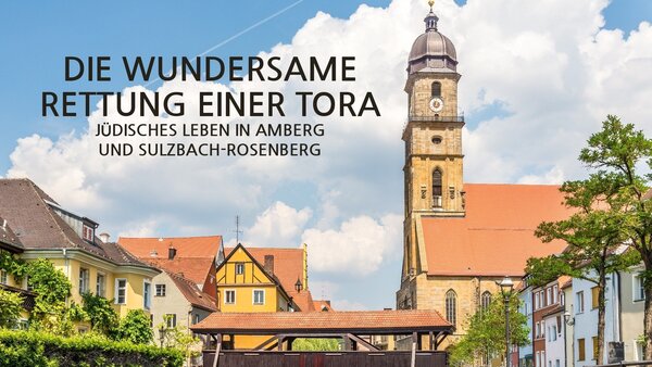 Die wundersame Rettung einer Tora - Jüdisches Leben in Amberg und Sulzbach-Rosenberg