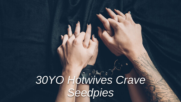 30YO Hotwives Crave Seedpies