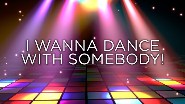 I Wanna Dance With Somebody!