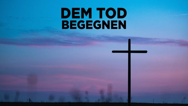 Dem Tod begegnen