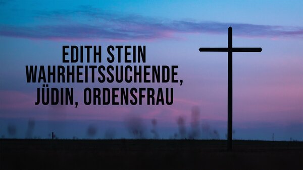 Edith Stein - Wahrheitssuchende, Jüdin, Ordensfrau