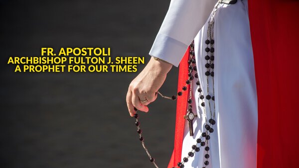 Fr. Apostoli: Archbishop Fulton J. Sheen: A Prophet for Our Times