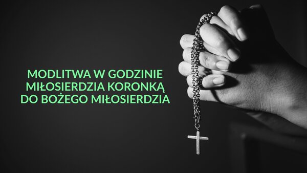 Modlitwa w Godzinie Miłosierdzia Koronką do Bożego Miłosierdzia