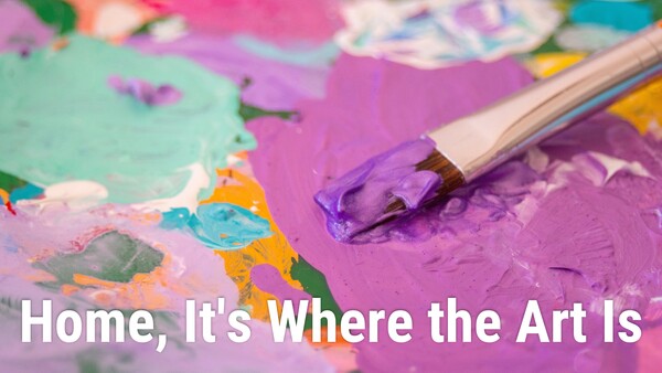 Home, It's Where the Art Is