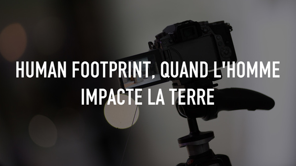 Human footprint, quand l'homme impacte la Terre