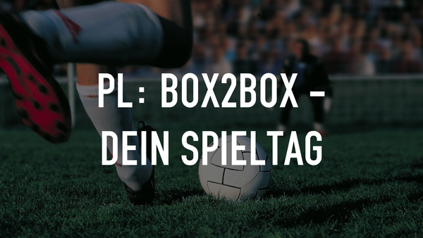 Live: PL: Box2Box - Dein Spieltag