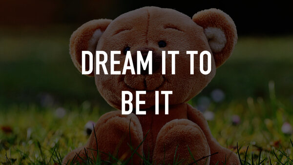 Dream It to Be It