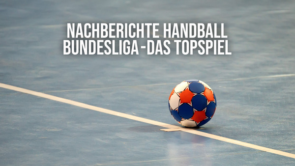 Live: Nachberichte Handball-Bundesliga - Das Topspiel