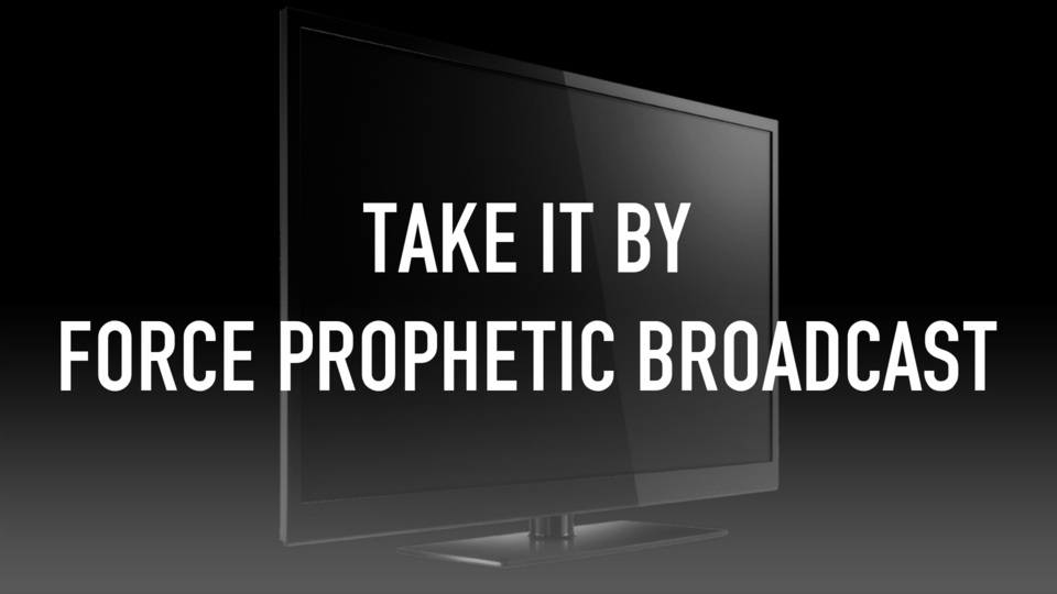 Take It by Force Prophetic Broadcast