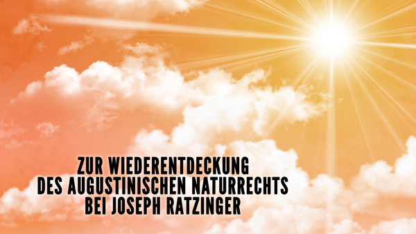 Zur Wiederentdeckung des augustinischen Naturrechts bei Joseph Ratzinger