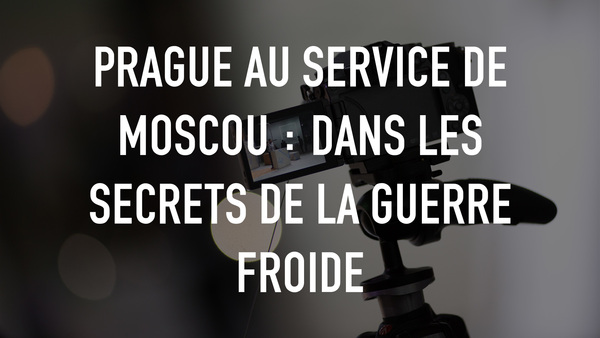 Prague au service de Moscou : dans les secrets de la Guerre froide