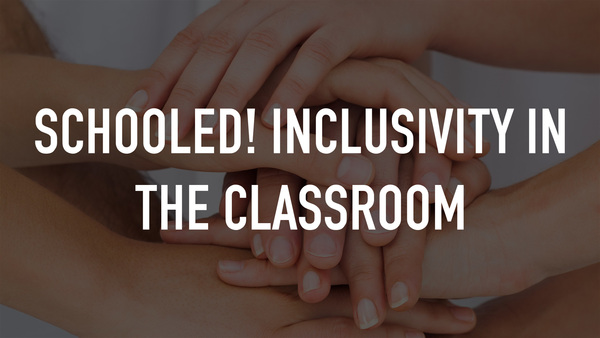 Schooled! Inclusivity in the Classroom
