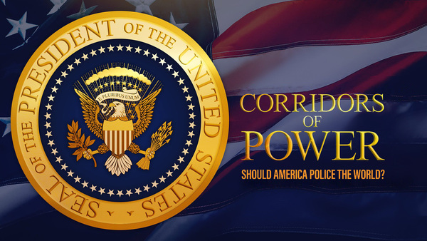 Corridors of Power: Should America Police the World?