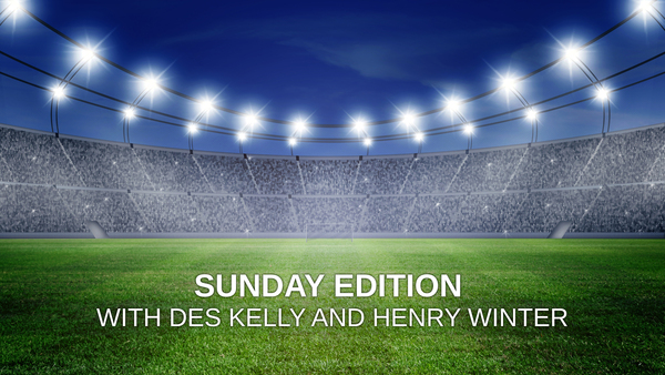 Live: Sunday Edition with Des Kelly and Henry Winter