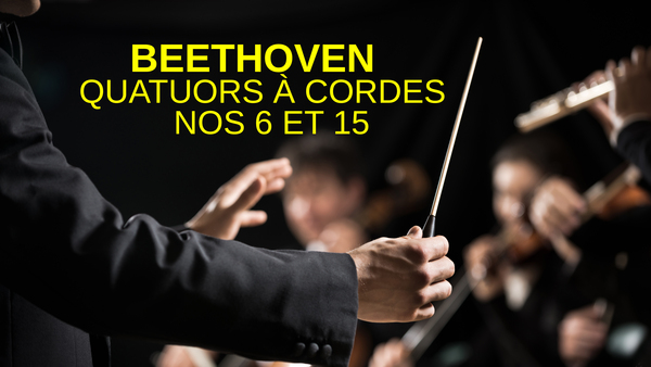 Beethoven . Quatuors à cordes nos 6 et 15