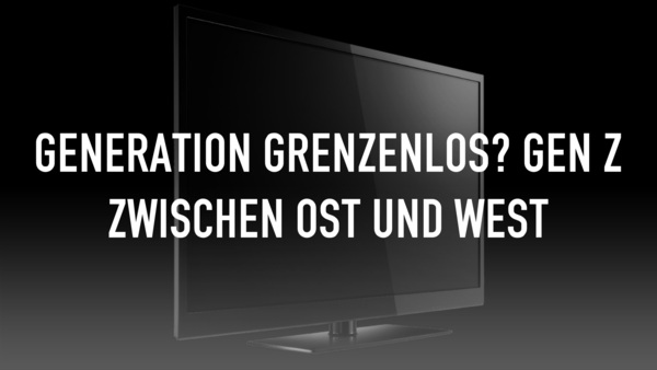 Generation Grenzenlos? Gen Z zwischen Ost und West