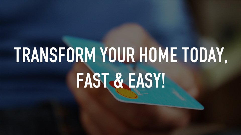 Transform your home today, fast & easy!