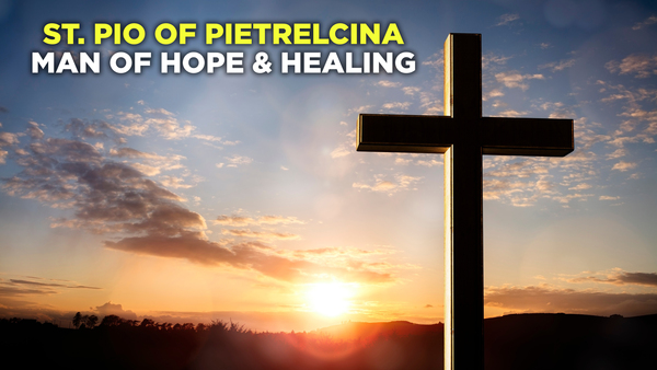 St. Pio of Pietrelcina: Man of Hope & Healing