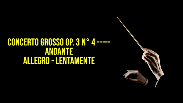 Concerto grosso op. 3 n° 4 ----- Andante - Allegro - Lentamente