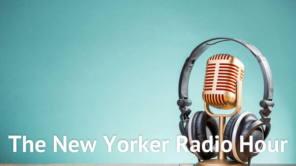 The New Yorker Radio Hour
