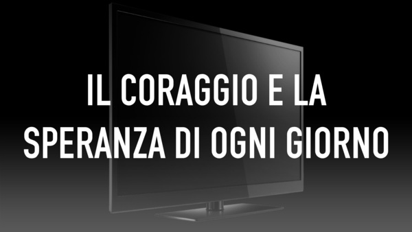 Il coraggio e la speranza di ogni giorno