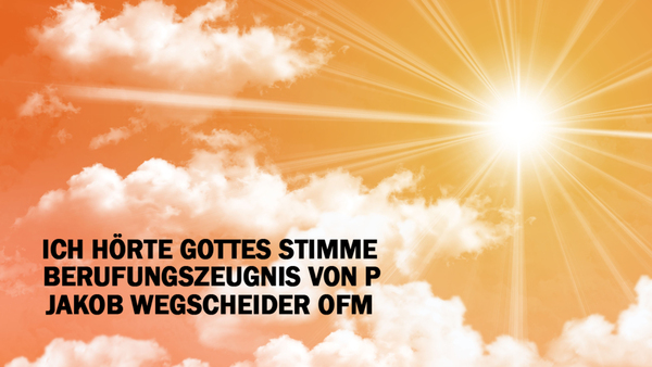 Ich hörte Gottes Stimme Berufungszeugnis von P. Jakob Wegscheider OFM