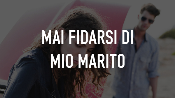 Mai fidarsi di mio marito