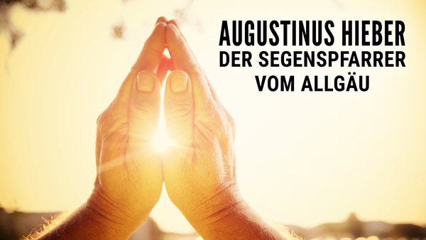 Augustinus Hieber - Der Segenspfarrer vom Allgäu