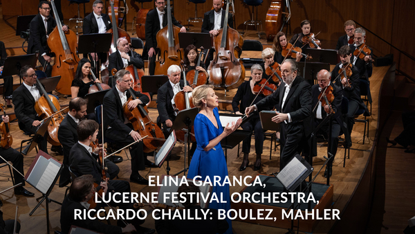 Elina Garanca, Lucerne Festival Orchestra, Riccardo Chailly: Boulez, Mahler