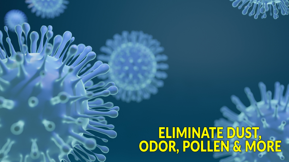 Eliminate Dust, Odor, Pollen & More