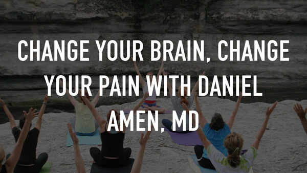 Change Your Brain, Change Your Pain With Daniel Amen, MD