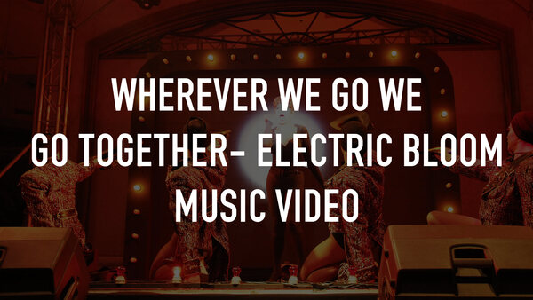 Wherever We Go We Go Together- Electric Bloom Music Video