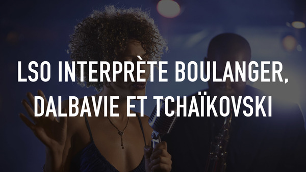 LSO interprète Boulanger, Dalbavie et Tchaïkovski