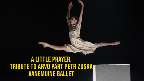 A Little Prayer. Tribute to Arvo Pärt Petr Zuska - Vanemuine Ballet