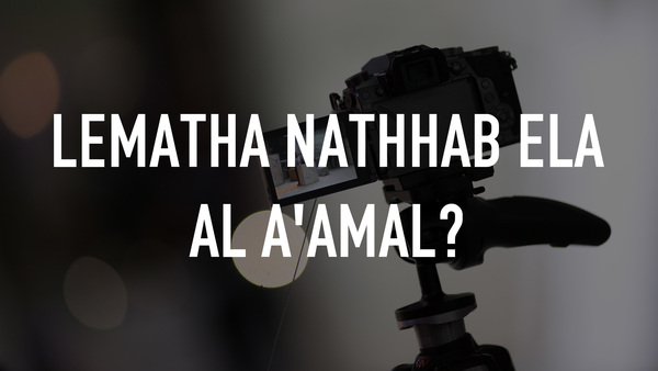Lematha Nathhab Ela Al A'amal?