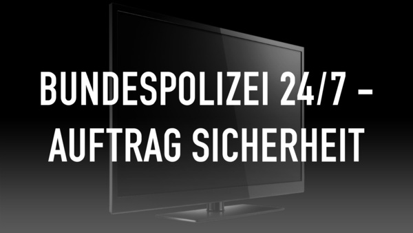 Bundespolizei 24/7 - Auftrag Sicherheit
