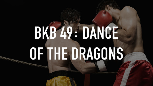BKB 49: Dance of the Dragons