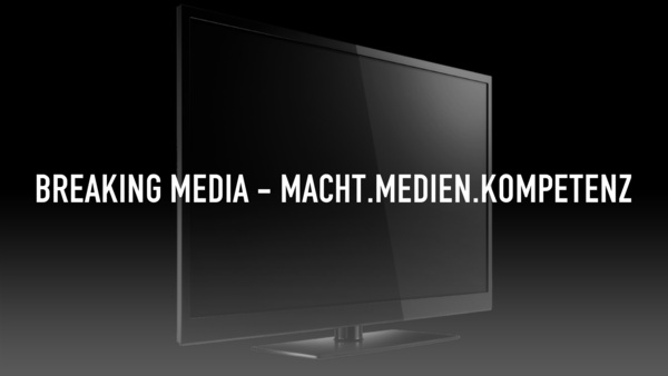 Breaking Media - Macht.Medien.Kompetenz