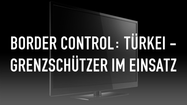 Border Control: Türkei - Grenzschützer im Einsatz