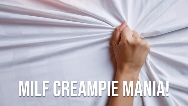 MILF Creampie Mania!