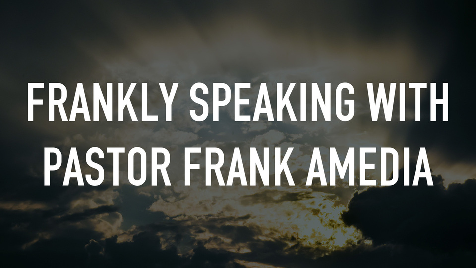 Frankly Speaking With Pastor Frank Amedia