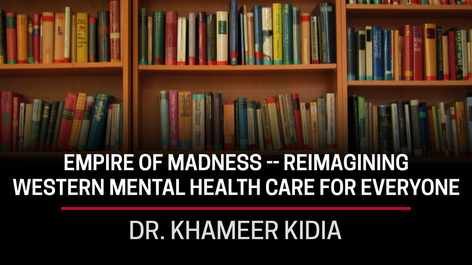Dr. Khameer Kidia, Empire of Madness -- Reimagining Western Mental Health Care for Everyone